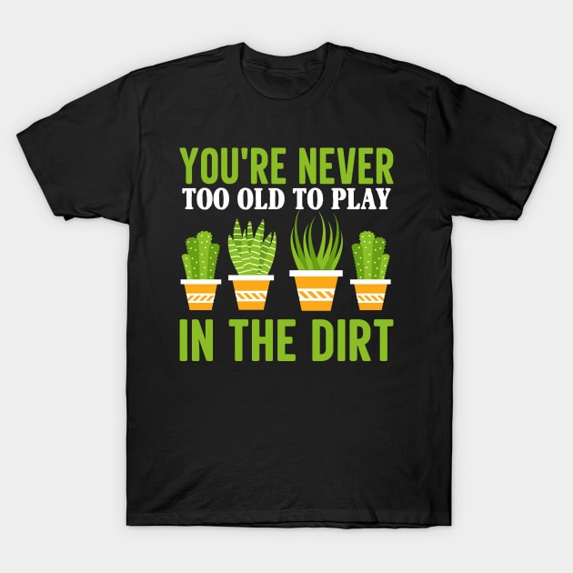 You're Never Too Old to Play in the Dirt T-Shirt by TheDesignDepot